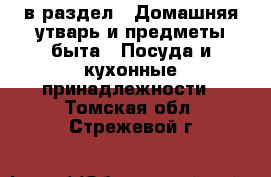  в раздел : Домашняя утварь и предметы быта » Посуда и кухонные принадлежности . Томская обл.,Стрежевой г.